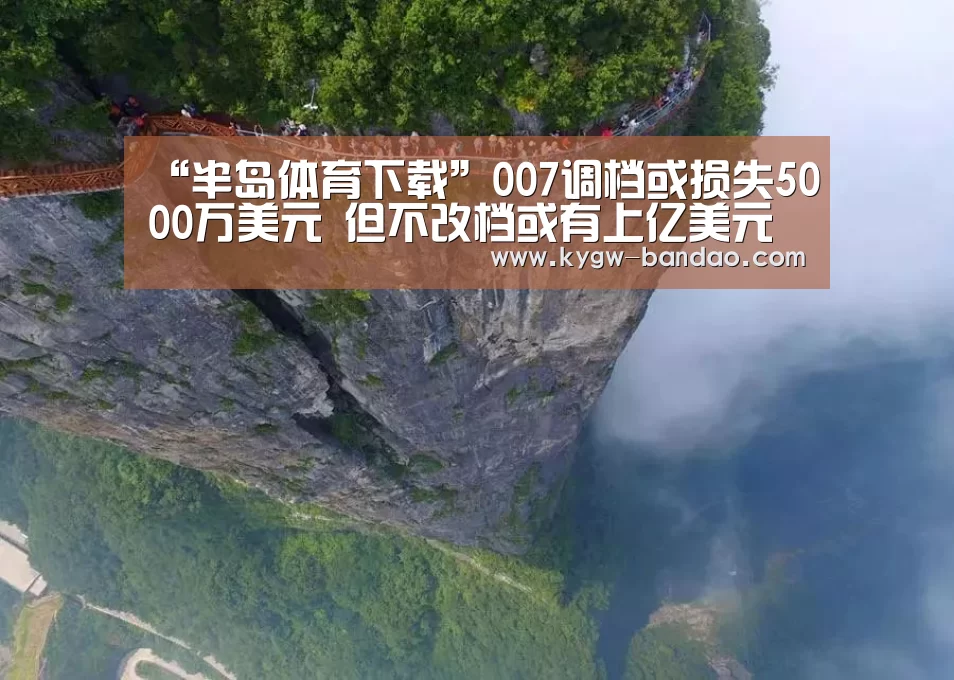 “半岛体育下载”007调档或损失5000万美元 但不改档或有上亿美元损失