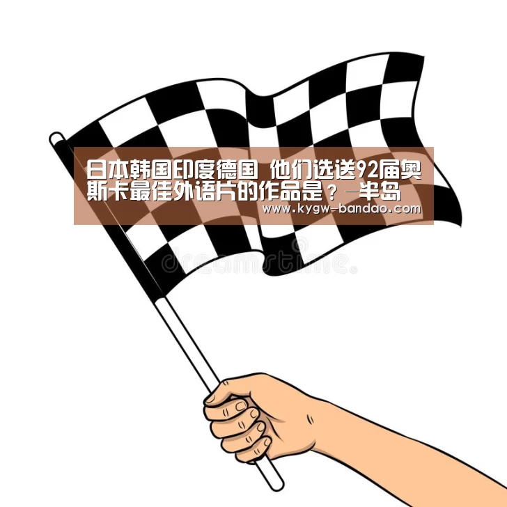 日本韩国印度德国 他们选送92届奥斯卡最佳外语片的作品是?-半岛体育体育网(图3) 半岛体育线上观看