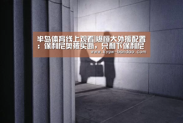 半岛体育线上观看|爆恒大外援配置：保利尼奥被买断，只剩下保利尼奥