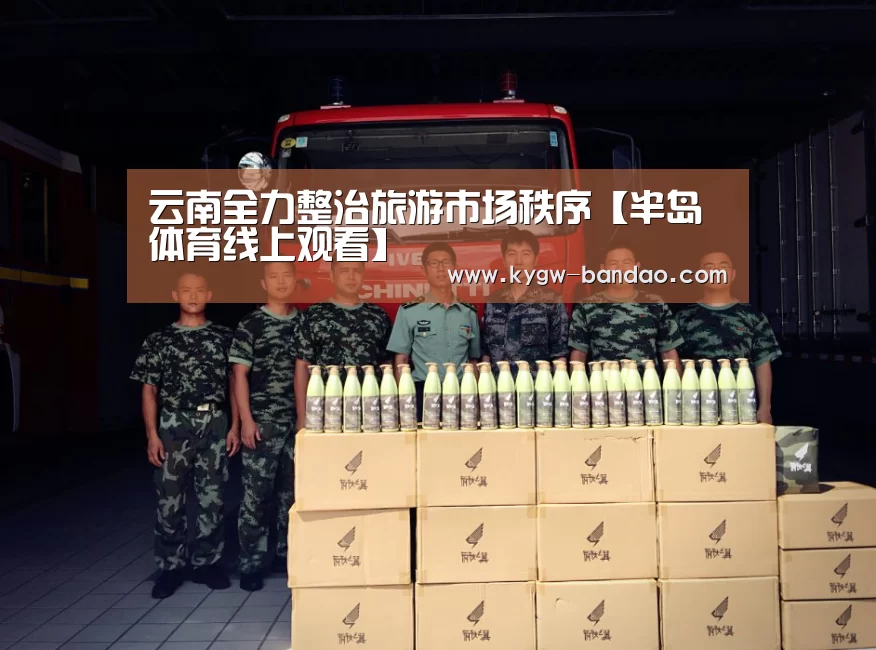 云南全力整治旅游市场秩序【半岛体育线上观看】(图3) 半岛体育线上观看