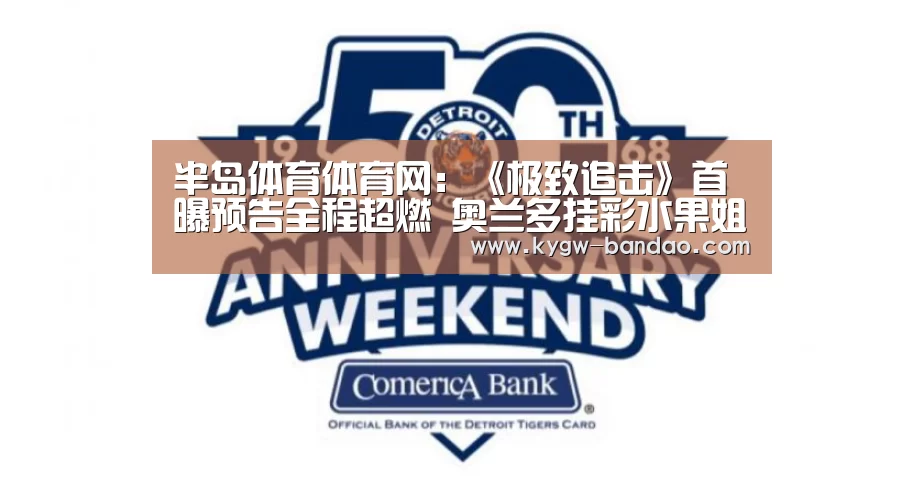 半岛体育体育网:《极致追击》首曝预告全程超燃 奥兰多挂彩水果姐献唱(图2) 半岛体育体育娱乐