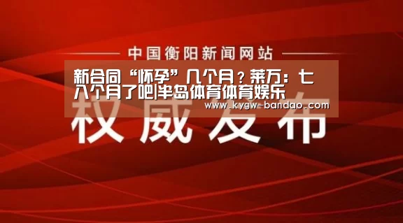 新合同“怀孕”几个月？莱万：七八个月了吧|半岛体育体育娱乐