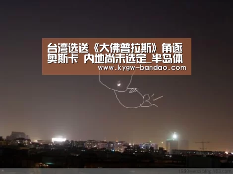 台湾选送《大佛普拉斯》角逐奥斯卡 内地尚未选定_半岛体育体育网(图2) 半岛体育下载