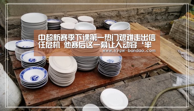 中超新赛季下课第一热门艰难走出信任危机 他赛后这一幕让人动容‘半岛体育下载’(图4) 半岛体育体育网